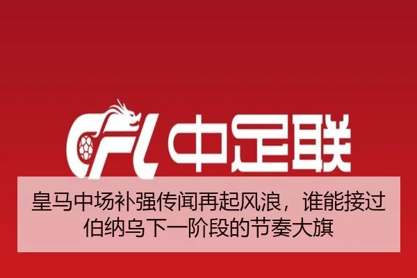 皇马中场补强传闻再起风浪，谁能接过伯纳乌下一阶段的节奏大旗